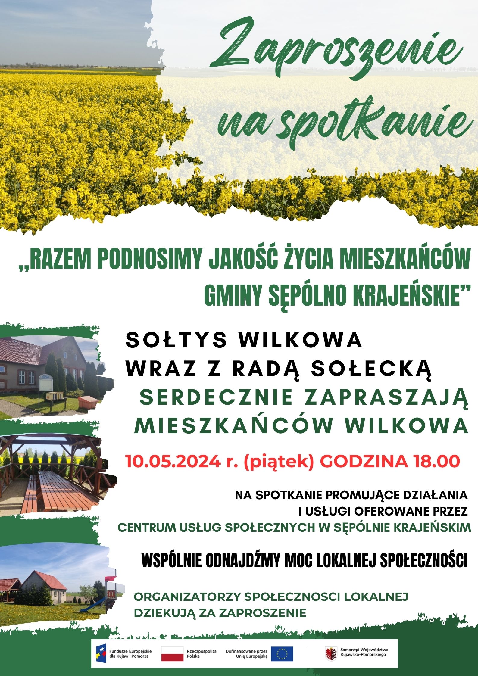 ,,RAZEM PODNOSIMY JAKOŚĆ ŻYCIA MIESZKAŃCÓW GMINY SĘPÓLNO KRAJEŃSKIE” 10.05.2024 r. (piątek) GODZINA 18.00 SOŁTYS WILKOWA WRAZ Z RADĄ SOŁECKĄ SERDECZNIE ZAPRASZAJĄ MIESZKAŃCÓW WILKOWA NA SPOTKANIE PROMUJĄCE DZIAŁANIA I USŁUGI OFEROWANE PRZEZ CENTRUM USŁUG SPOŁECZNYCH W SĘPÓLNIE KRAJEŃSKIM ORGANIZATORZY SPOŁECZNOSCI LOKALNEJ DZIEKUJĄ ZA ZAPROSZENIE WSPÓLNIE ODNAJDŹMY MOC LOKALNEJ SPOŁECZNOŚCI