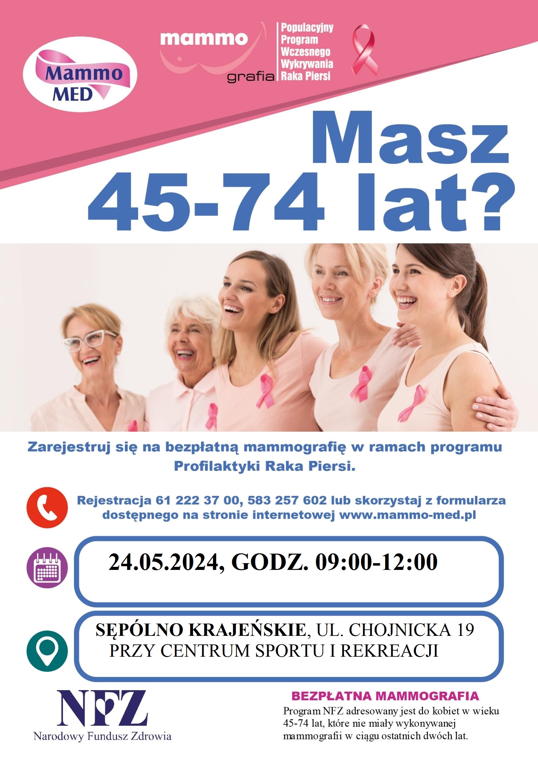 Masz 45-74 lar? Zarejestruj się na bezpłatną mamomgrafię w ramach programu Profilaktyki Raka Piersi. Rejestracja 61 222 37 00, 583 257 602 lub skorzystaj z formularza dostępnego na stronie internetowej www.mammo-med.pl 24.05.2024, godz. 09:00-12:00 Sępólno Krajeńskie, ul Chojnicka 19 przy Centrum Sportu i Rekreacji